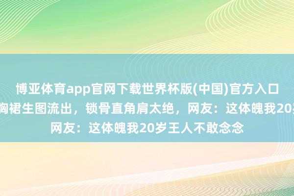 博亚体育app官网下载世界杯版(中国)官方入口 53岁陈慧琳抹胸裙生图流出，锁骨直角肩太绝，网友：这体魄我20岁王人不敢念念