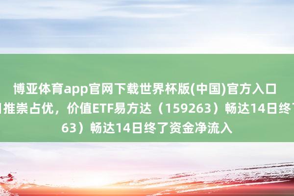 博亚体育app官网下载世界杯版(中国)官方入口 价值格调本日推崇占优，价值ETF易方达（159263）畅达14日终了资金净流入