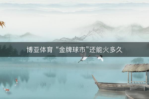 博亚体育 “金牌球市”还能火多久