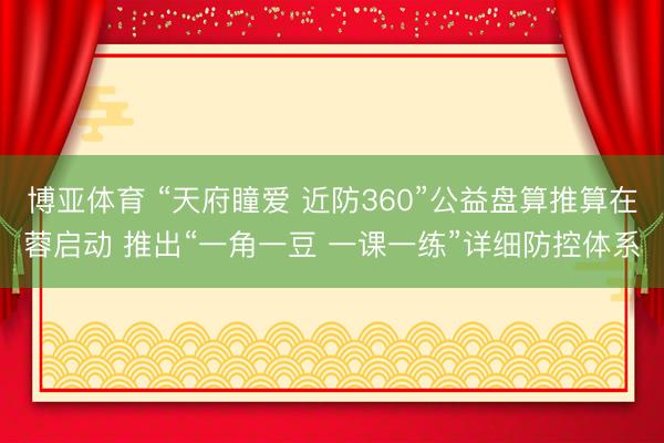 博亚体育 “天府瞳爱 近防360”公益盘算推算在蓉启动 推出“一角一豆 一课一练”详细防控体系