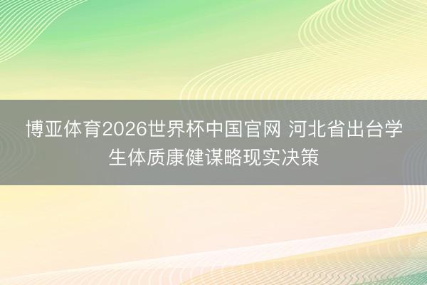 博亚体育2026世界杯中国官网 河北省出台学生体质康健谋略现实决策