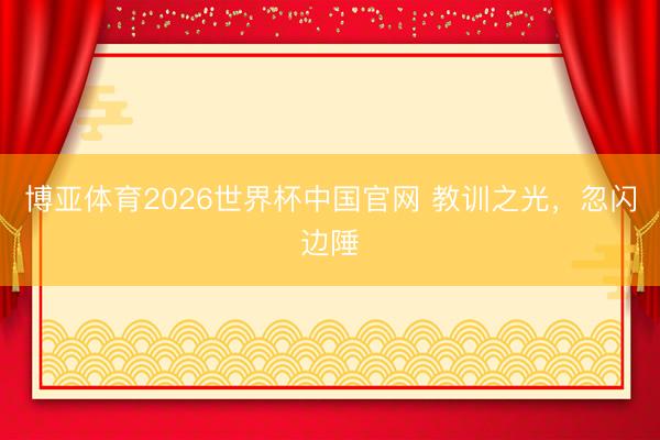 博亚体育2026世界杯中国官网 教训之光，忽闪边陲