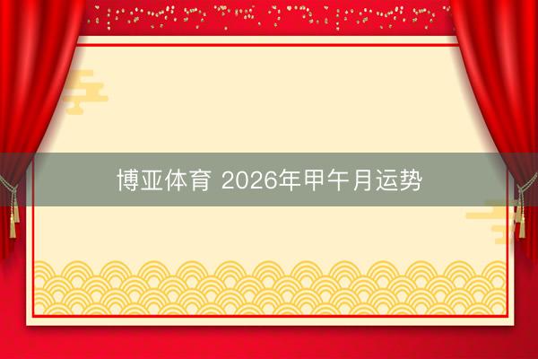 博亚体育 2026年甲午月运势