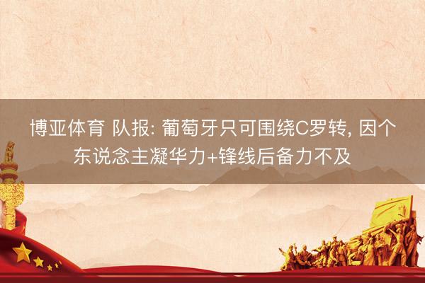 博亚体育 队报: 葡萄牙只可围绕C罗转， 因个东说念主凝华力+锋线后备力不及