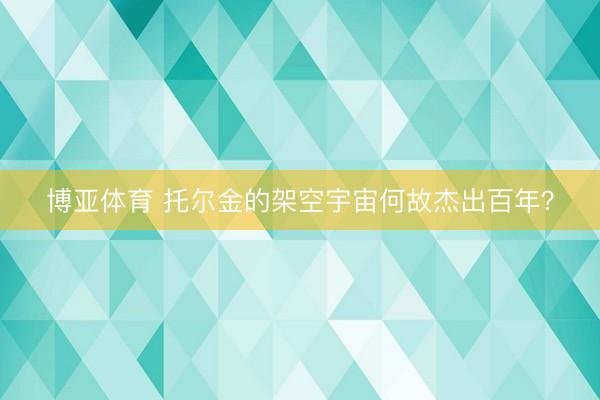 博亚体育 托尔金的架空宇宙何故杰出百年？