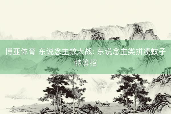 博亚体育 东说念主蚊大战: 东说念主类拼凑蚊子特等招
